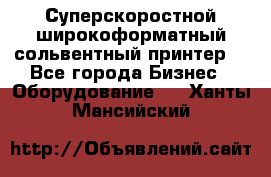 Суперскоростной широкоформатный сольвентный принтер! - Все города Бизнес » Оборудование   . Ханты-Мансийский